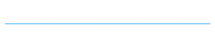 Aumentare il dettaglio ed il volume con Adobe Photoshop titolo